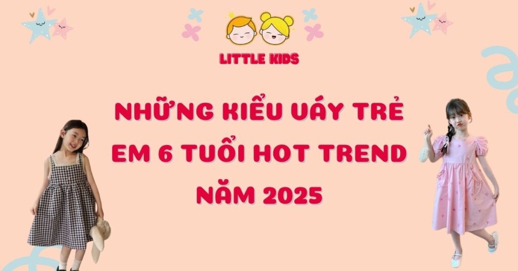 Những Kiểu Váy Trẻ Em 6 Tuổi Hot Trend Mà Bé Yêu Không Thể Bỏ Qua Năm 2025